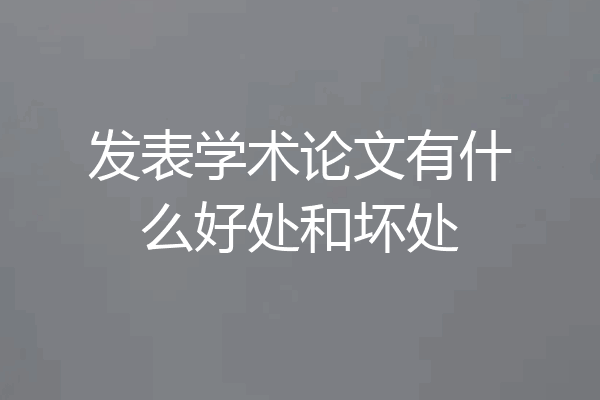 发表学术论文有什么好处和坏处