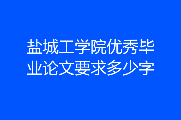 盐城工学院优秀毕业论文要求多少字