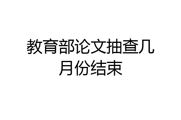 教育部论文抽查几月份结束