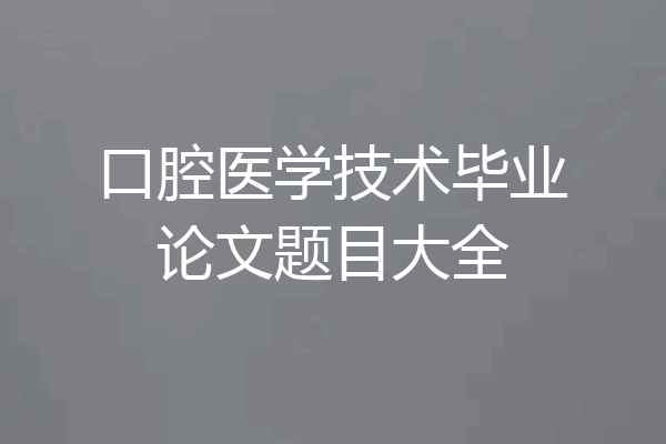 口腔医学技术毕业论文题目大全