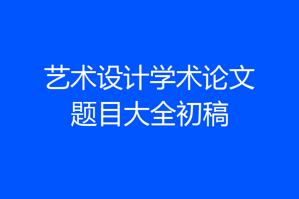 艺术设计学术论文题目大全初稿
