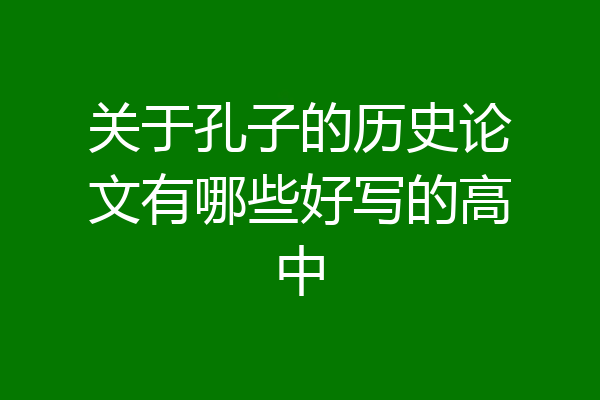 关于孔子的历史论文有哪些好写的高中