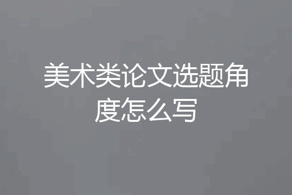 美术类论文选题角度怎么写