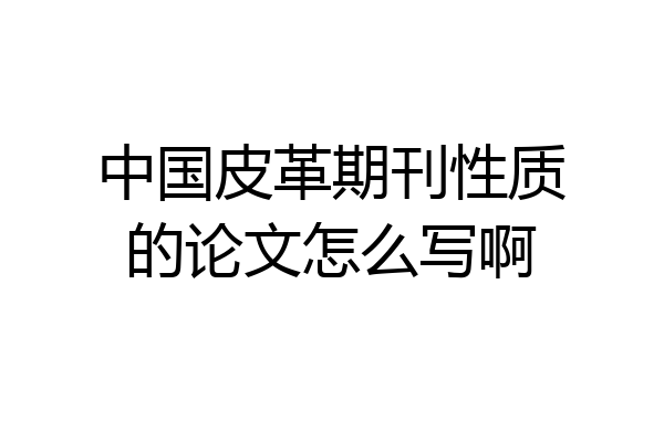 中国皮革期刊性质的论文怎么写啊