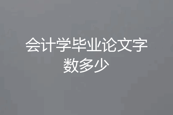 会计学毕业论文字数多少
