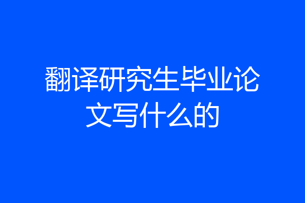 翻译研究生毕业论文写什么的