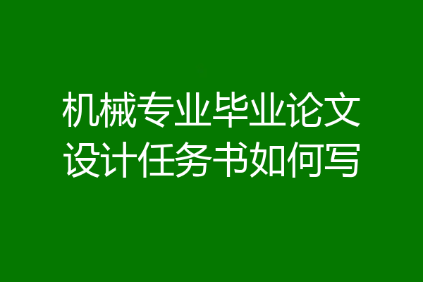 机械专业毕业论文设计任务书如何写