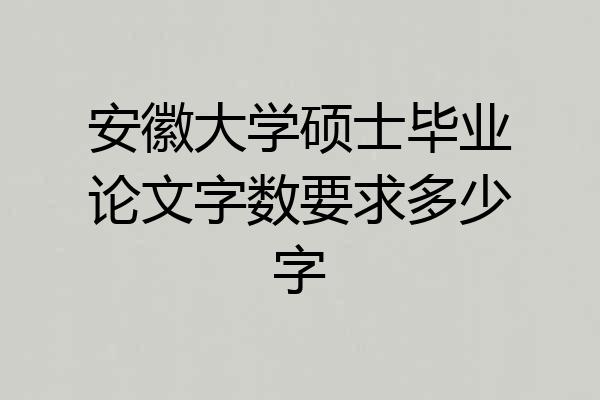安徽大学硕士毕业论文字数要求多少字