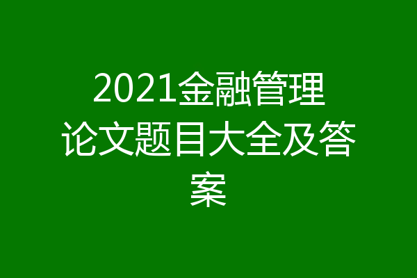 2021金融管理论文题目大全及答案