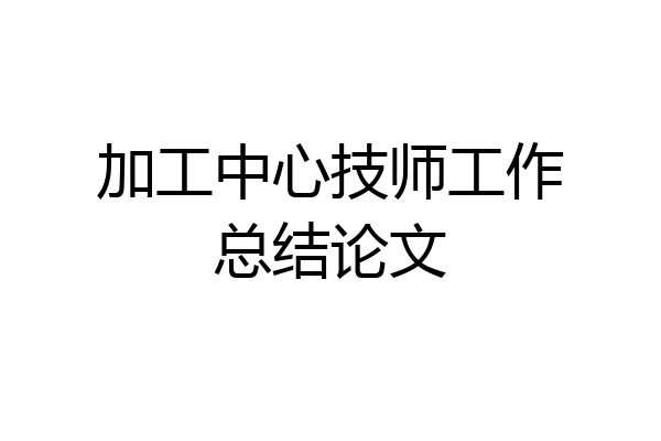 加工中心技师工作总结论文