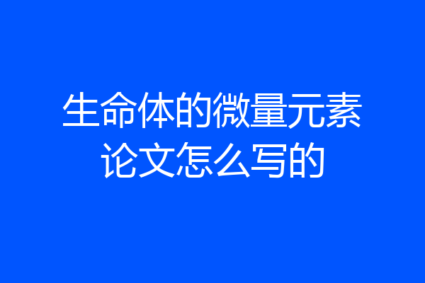 生命体的微量元素论文怎么写的