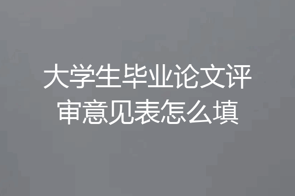 大学生毕业论文评审意见表怎么填