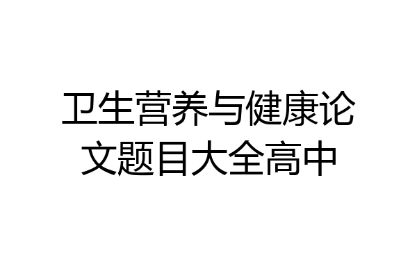 卫生营养与健康论文题目大全高中