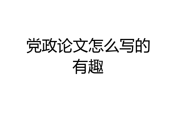 党政论文怎么写的有趣