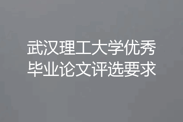 武汉理工大学优秀毕业论文评选要求