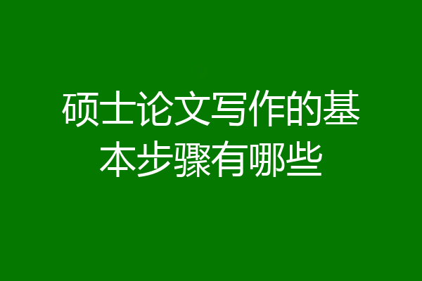 硕士论文写作的基本步骤有哪些