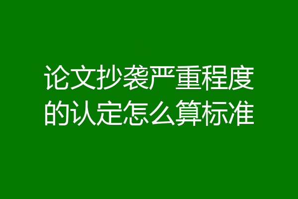论文抄袭严重程度的认定怎么算标准