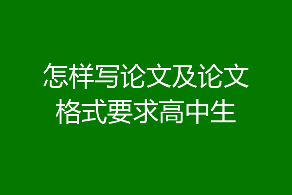 怎样写论文及论文格式要求高中生