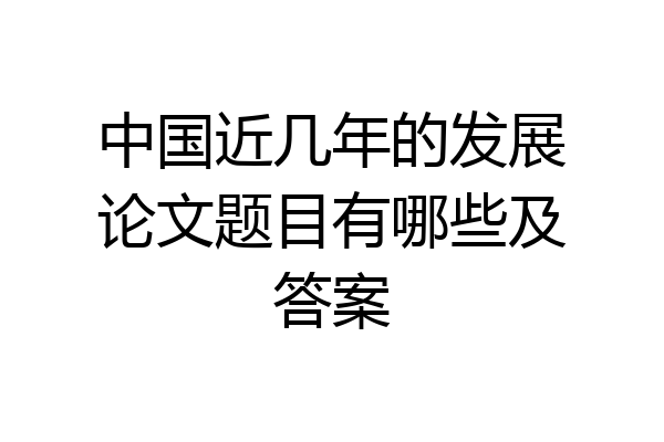 中国近几年的发展论文题目有哪些及答案