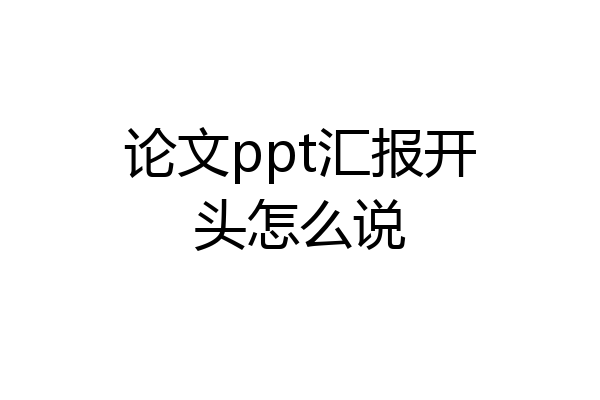 论文ppt汇报开头怎么说