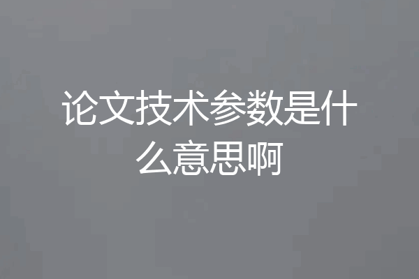 论文技术参数是什么意思啊
