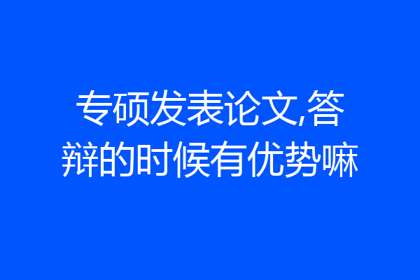 专硕发表论文,答辩的时候有优势嘛