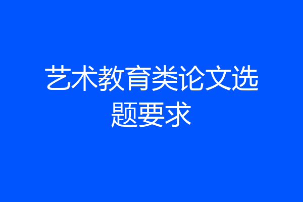 艺术教育类论文选题要求