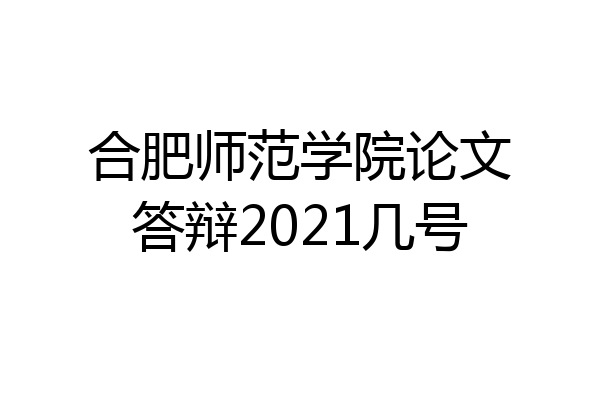 合肥师范学院论文答辩2021几号