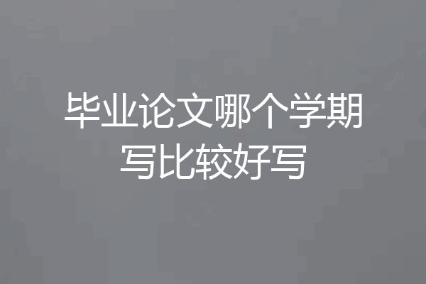 毕业论文哪个学期写比较好写