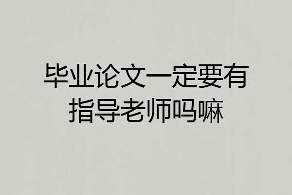毕业论文一定要有指导老师吗嘛