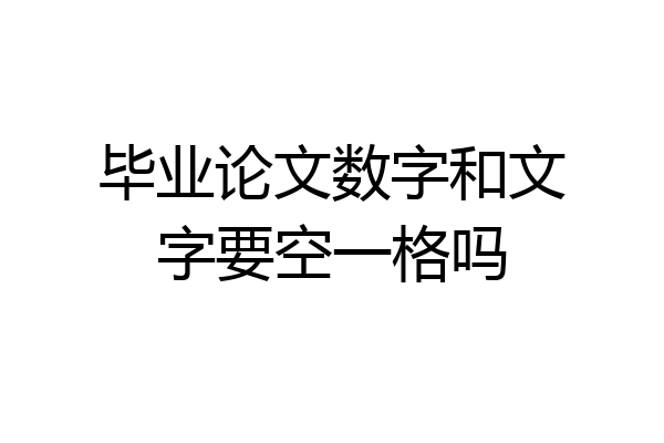 毕业论文数字和文字要空一格吗