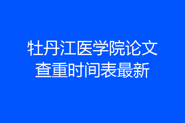 牡丹江医学院论文查重时间表最新