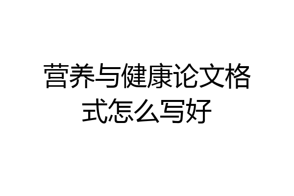 营养与健康论文格式怎么写好