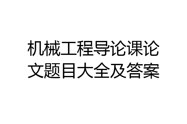 机械工程导论课论文题目大全及答案