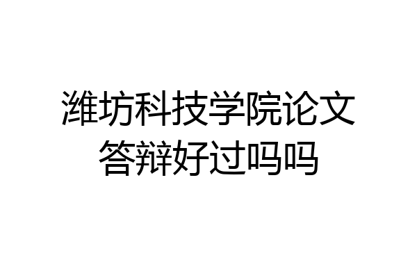 潍坊科技学院论文答辩好过吗吗