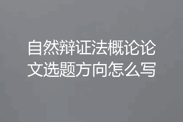 自然辩证法概论论文选题方向怎么写