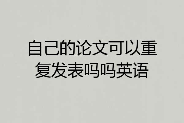 自己的论文可以重复发表吗吗英语