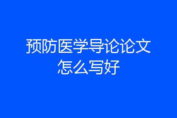 预防医学导论论文怎么写好