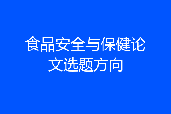 食品安全与保健论文选题方向