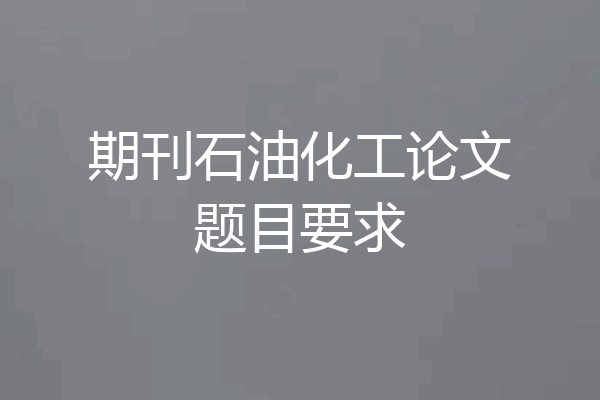 期刊石油化工论文题目要求