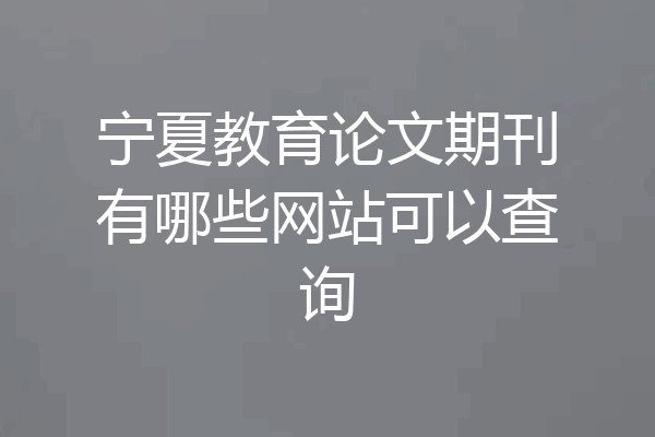 宁夏教育论文期刊有哪些网站可以查询