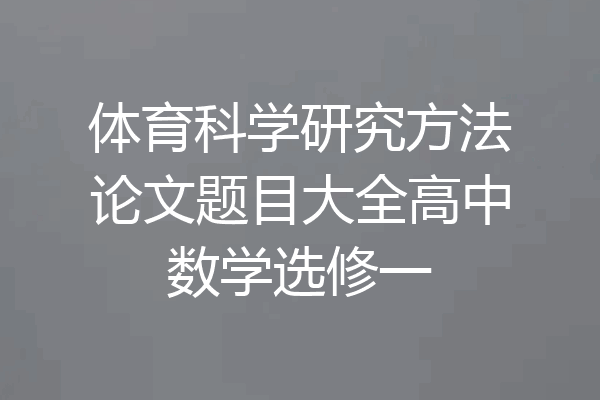 体育科学研究方法论文题目大全高中数学选修一