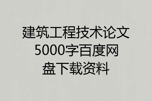 建筑工程技术论文5000字百度网盘下载资料