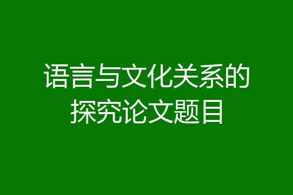 语言与文化关系的探究论文题目