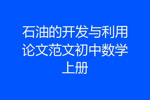 石油的开发与利用论文范文初中数学上册