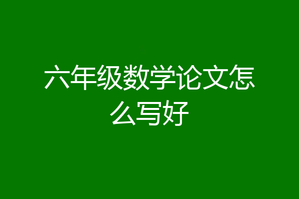 六年级数学论文怎么写好