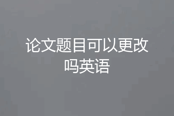 论文题目可以更改吗英语