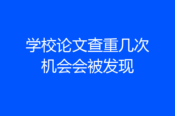 学校论文查重几次机会会被发现