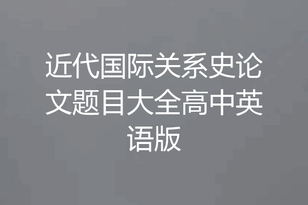 近代国际关系史论文题目大全高中英语版