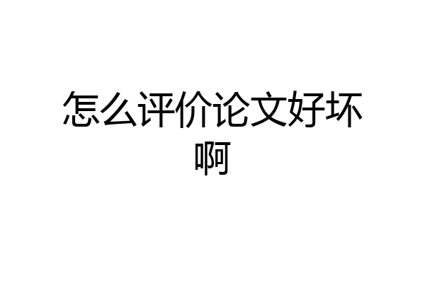怎么评价论文好坏啊